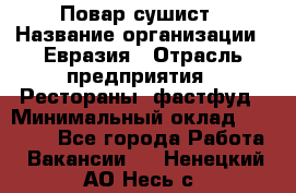 Повар-сушист › Название организации ­ Евразия › Отрасль предприятия ­ Рестораны, фастфуд › Минимальный оклад ­ 35 000 - Все города Работа » Вакансии   . Ненецкий АО,Несь с.